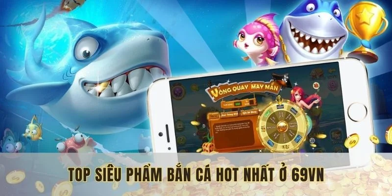 Top siêu phẩm bắn cá hot nhất ở 69VN