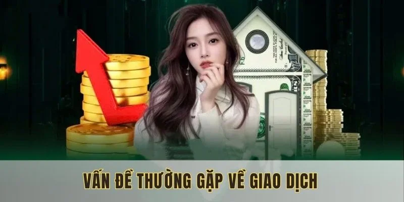 Những sự cố thường thấy khi thực hiện giao dịch tại nền tảng